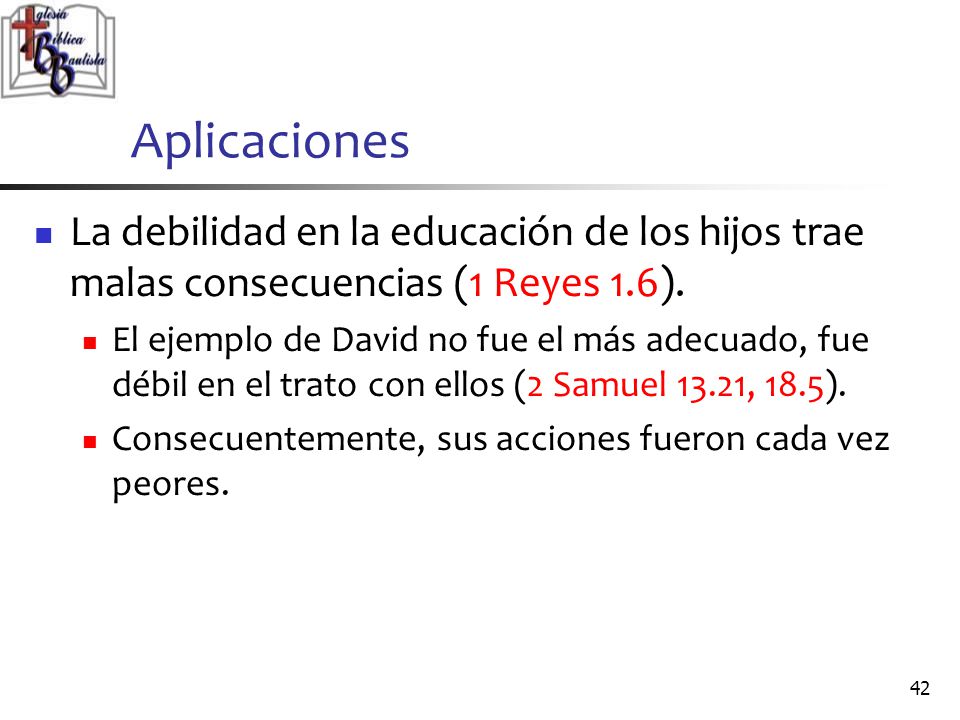 Aplicaciones La debilidad en la educación de los hijos trae malas consecuencias (1 Reyes 1.6).