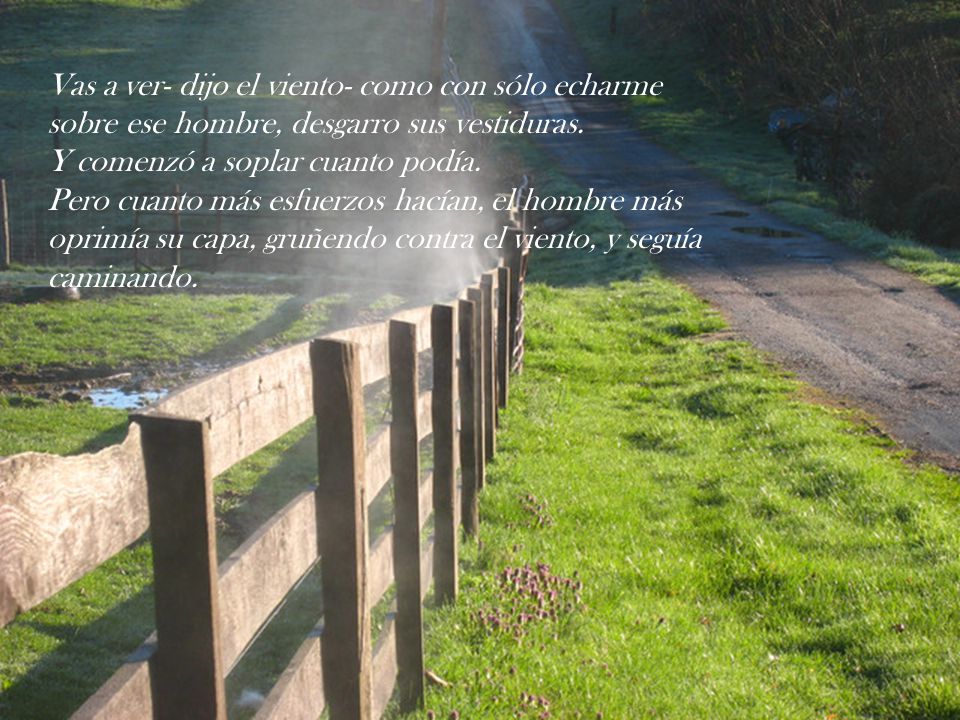 Vas a ver- dijo el viento- como con sólo echarme sobre ese hombre, desgarro sus vestiduras.