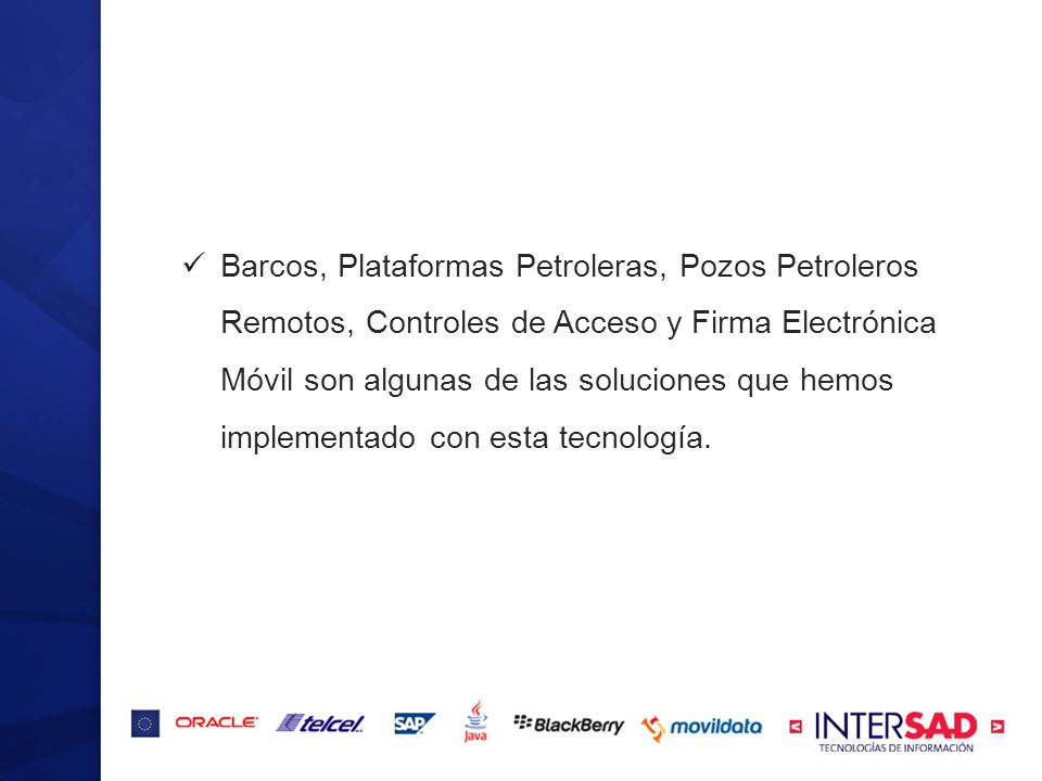 Barcos, Plataformas Petroleras, Pozos Petroleros Remotos, Controles de Acceso y Firma Electrónica Móvil son algunas de las soluciones que hemos implementado con esta tecnología.
