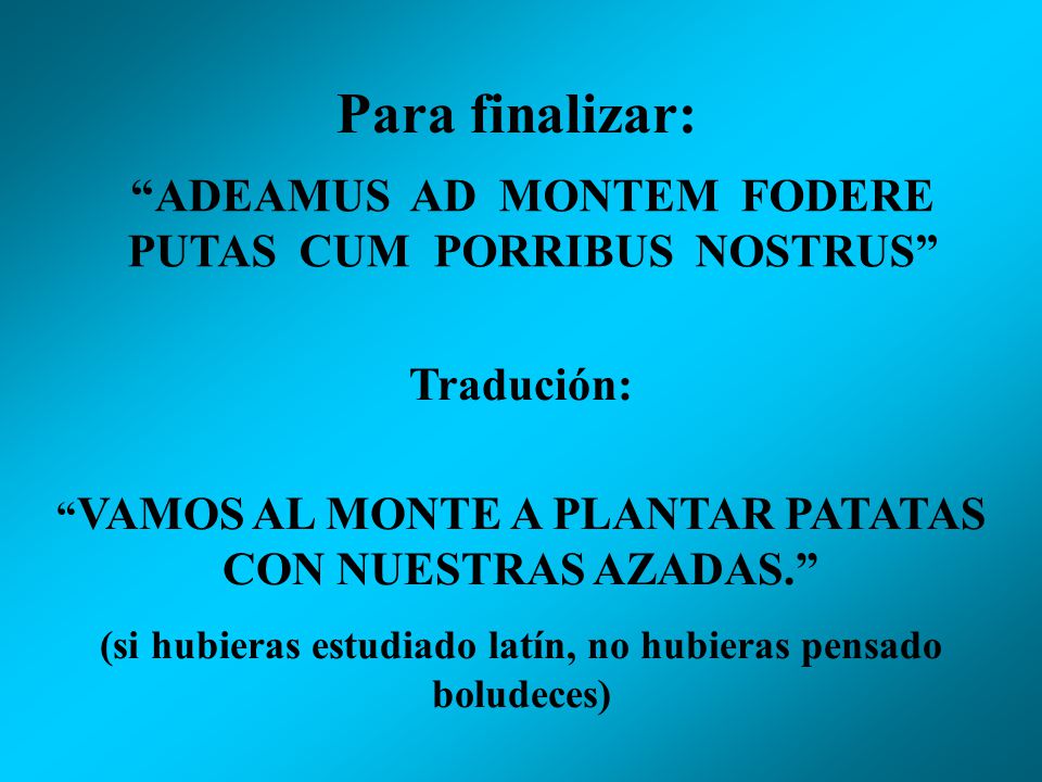 Para finalizar: ADEAMUS AD MONTEM FODERE PUTAS CUM PORRIBUS NOSTRUS