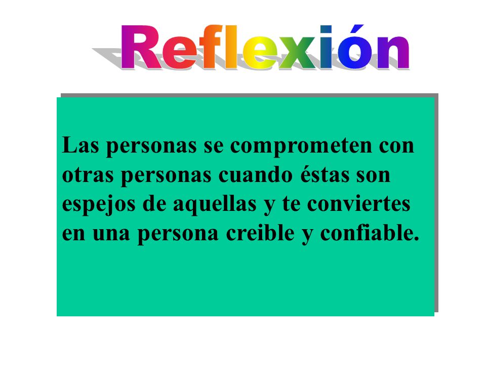 Reflexión Las personas se comprometen con otras personas cuando éstas son espejos de aquellas y te conviertes en una persona creible y confiable.