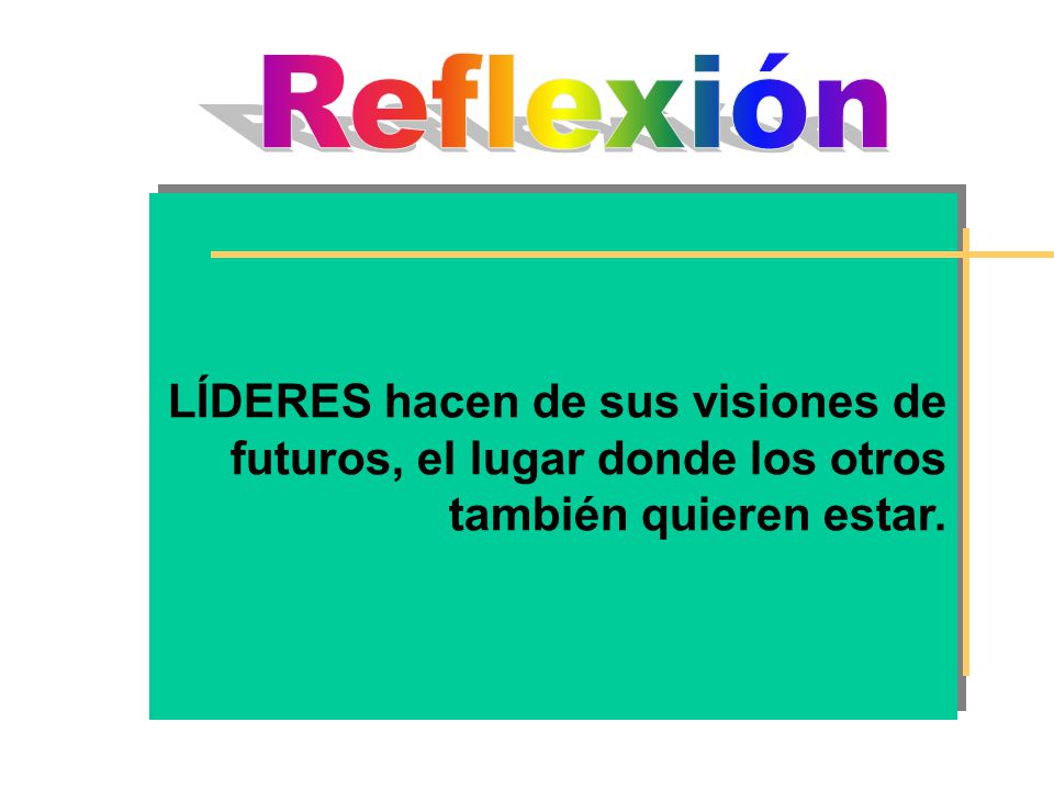 Reflexión LÍDERES hacen de sus visiones de futuros, el lugar donde los otros también quieren estar.