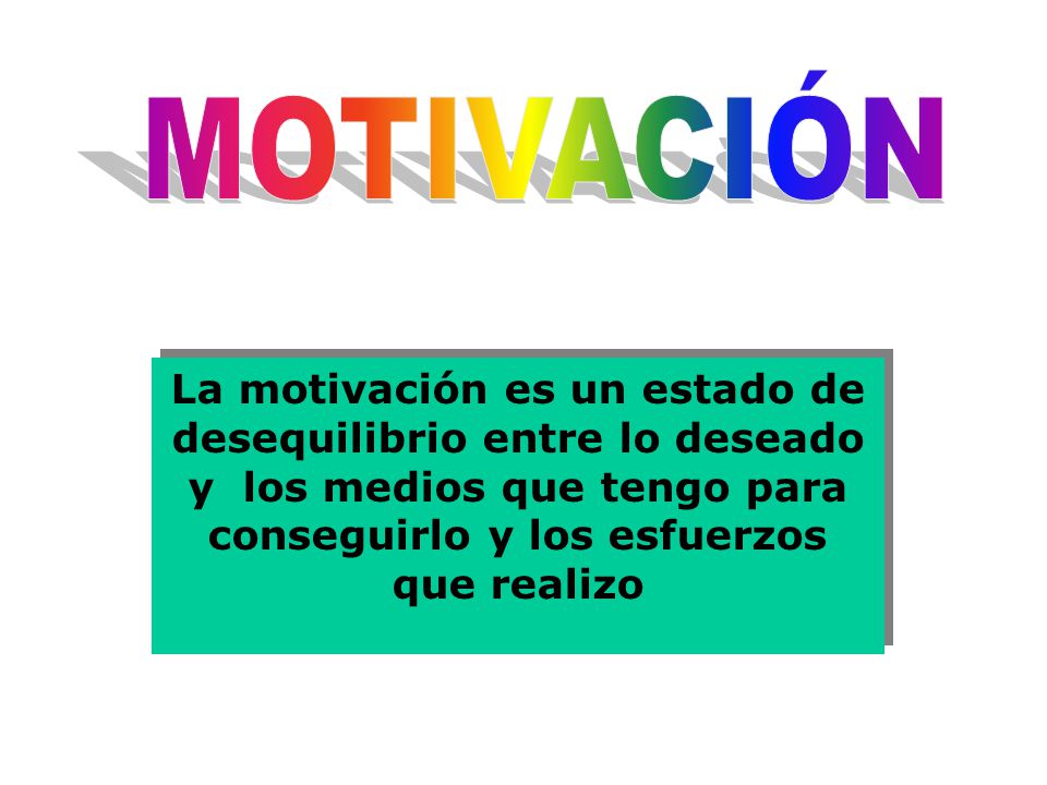 MOTIVACIÓN La motivación es un estado de desequilibrio entre lo deseado y los medios que tengo para conseguirlo y los esfuerzos que realizo.