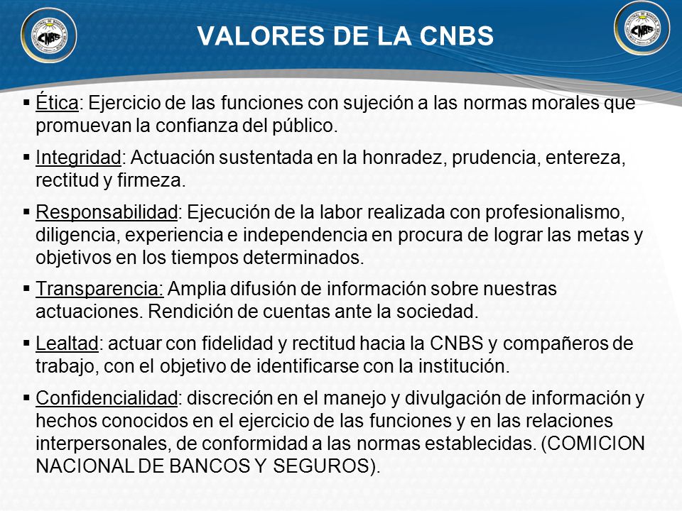 VALORES DE LA CNBS Ética: Ejercicio de las funciones con sujeción a las normas morales que promuevan la confianza del público.