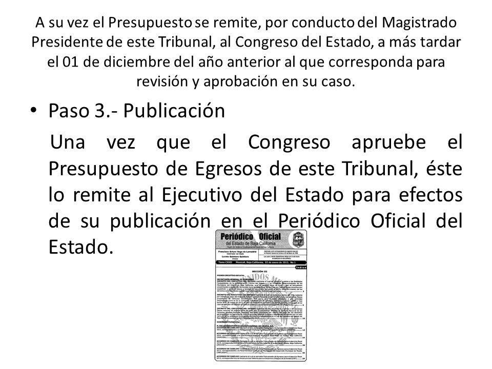 A su vez el Presupuesto se remite, por conducto del Magistrado Presidente de este Tribunal, al Congreso del Estado, a más tardar el 01 de diciembre del año anterior al que corresponda para revisión y aprobación en su caso.