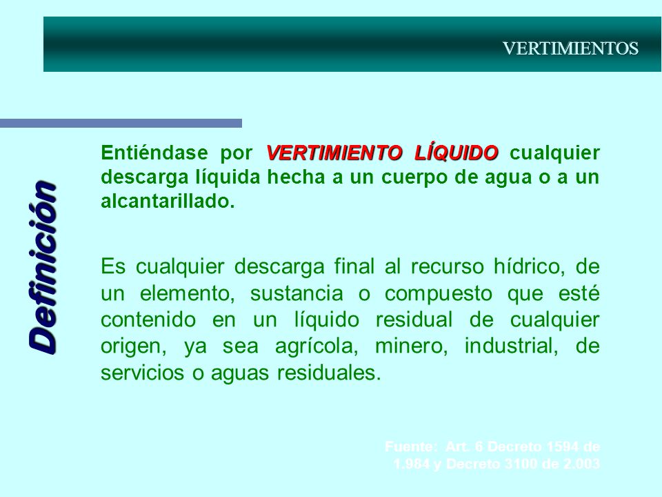 VERTIMIENTOS Entiéndase por VERTIMIENTO LÍQUIDO cualquier descarga líquida hecha a un cuerpo de agua o a un alcantarillado.