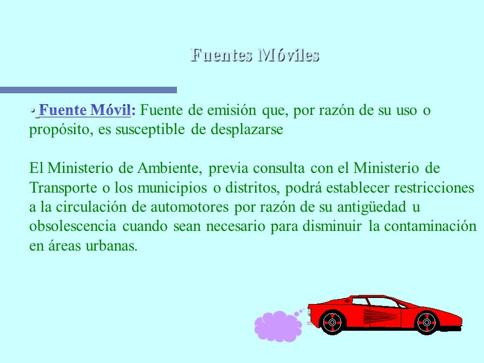 Fuentes Móviles Fuente Móvil: Fuente de emisión que, por razón de su uso o. propósito, es susceptible de desplazarse.