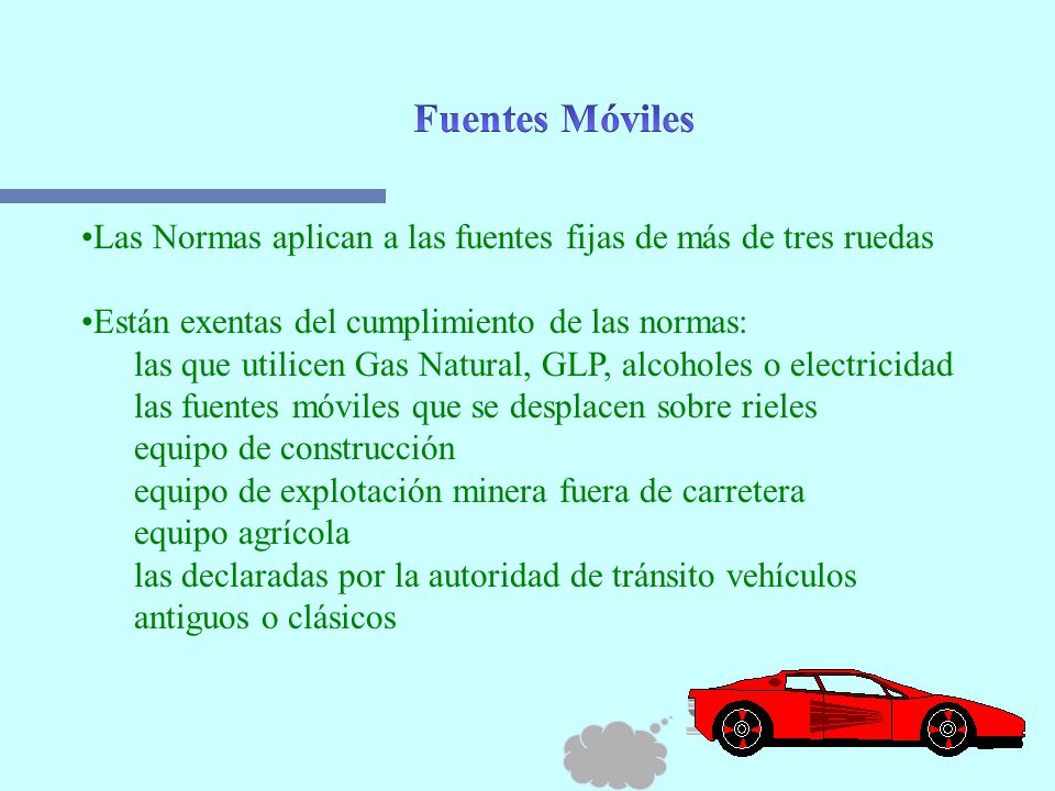 Fuentes Móviles Las Normas aplican a las fuentes fijas de más de tres ruedas. Están exentas del cumplimiento de las normas: