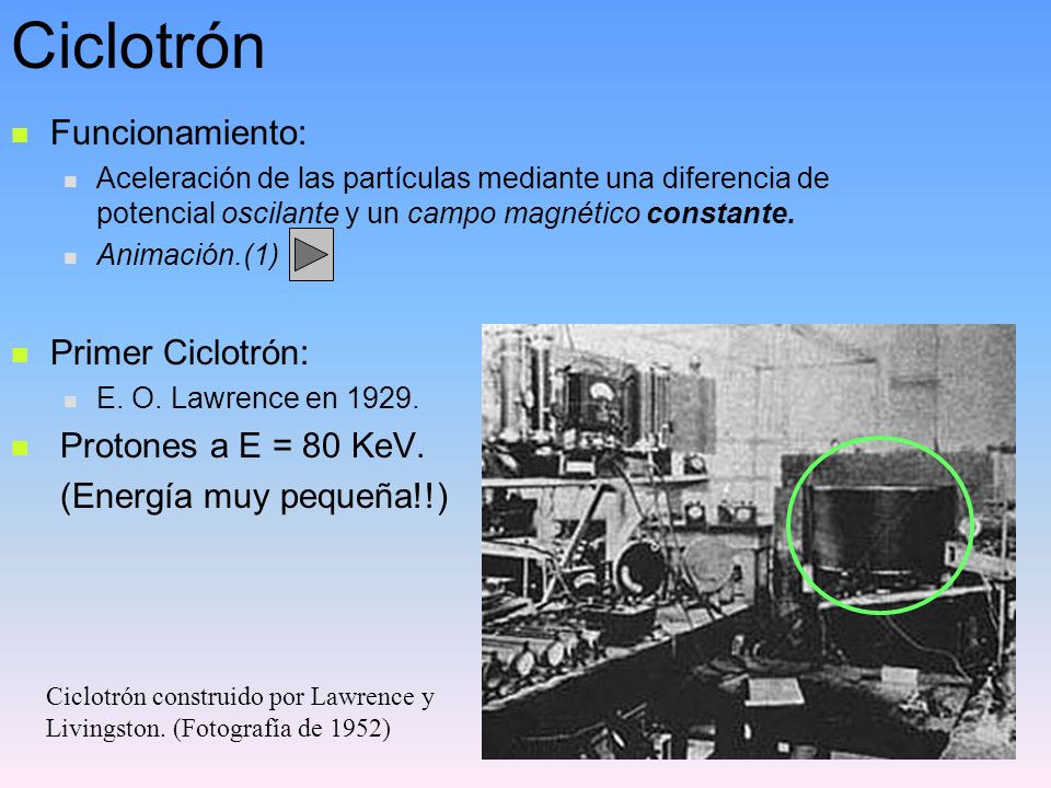 Ciclotrón Funcionamiento: Primer Ciclotrón: Protones a E = 80 KeV.