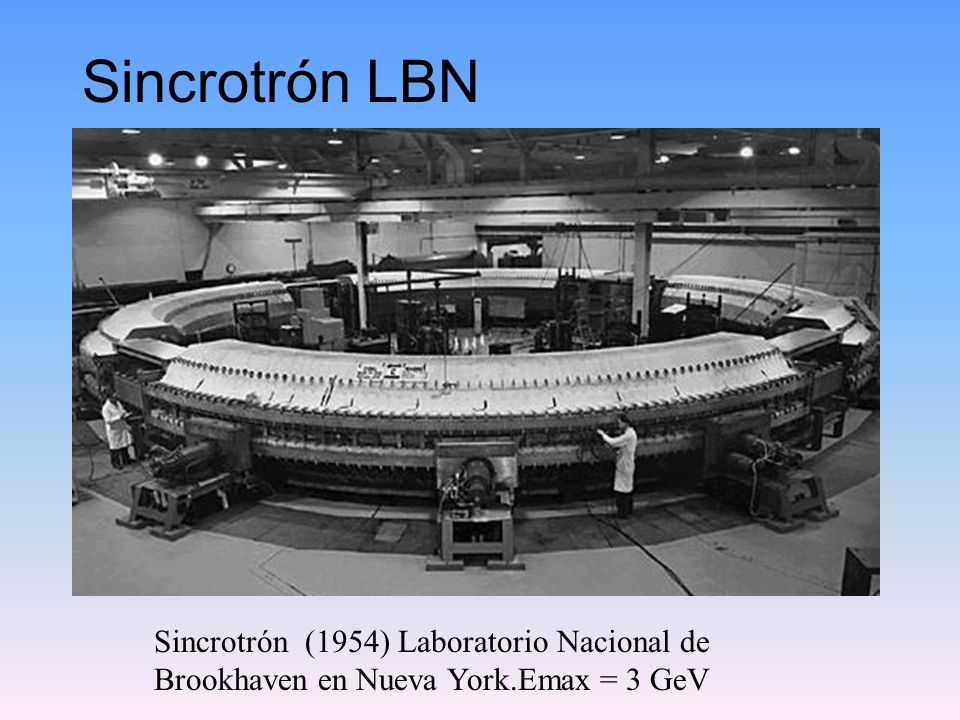 Sincrotrón LBN Sincrotrón (1954) Laboratorio Nacional de Brookhaven en Nueva York.Emax = 3 GeV