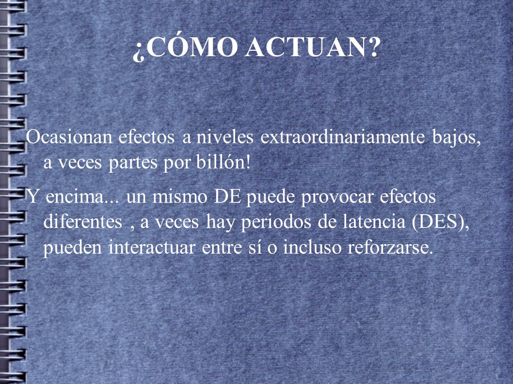 ¿CÓMO ACTUAN Ocasionan efectos a niveles extraordinariamente bajos, a veces partes por billón!