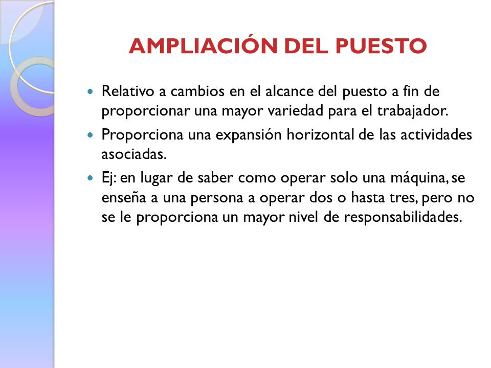 AMPLIACIÓN DEL PUESTO Relativo a cambios en el alcance del puesto a fin de proporcionar una mayor variedad para el trabajador.