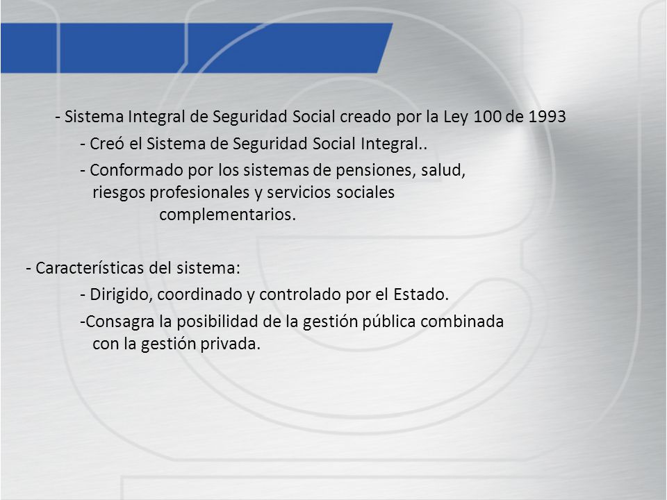 - Sistema Integral de Seguridad Social creado por la Ley 100 de 1993