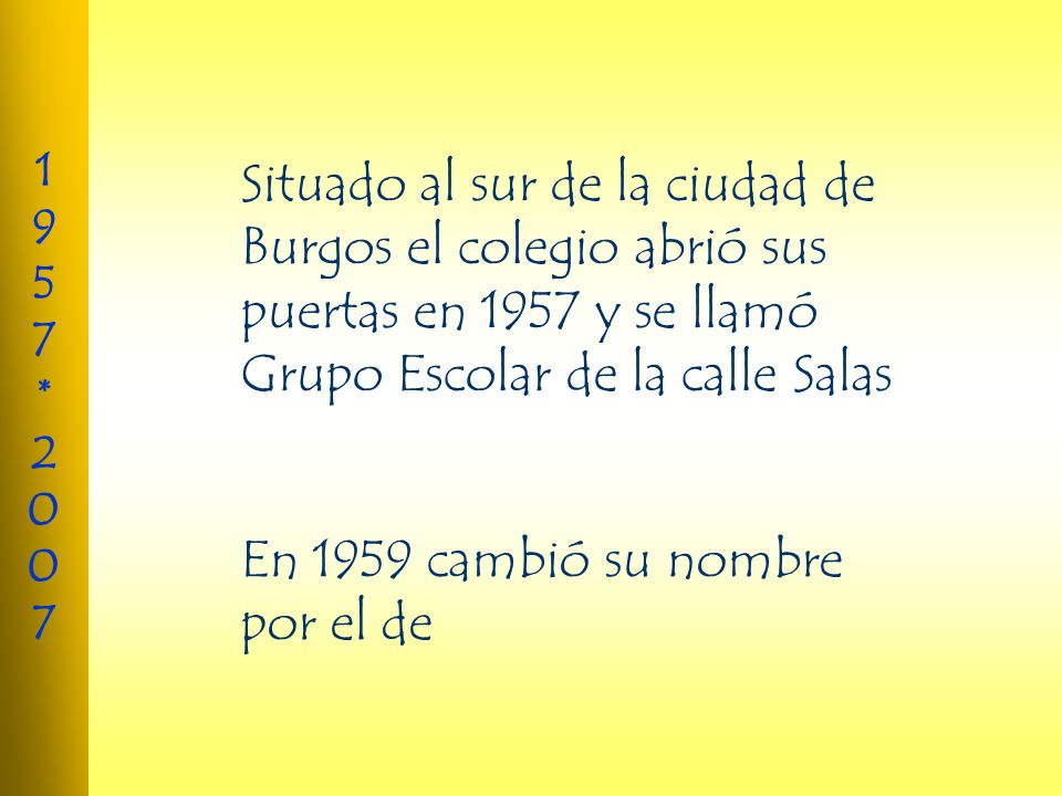 Situado al sur de la ciudad de Burgos el colegio abrió sus puertas en 1957 y se llamó Grupo Escolar de la calle Salas
