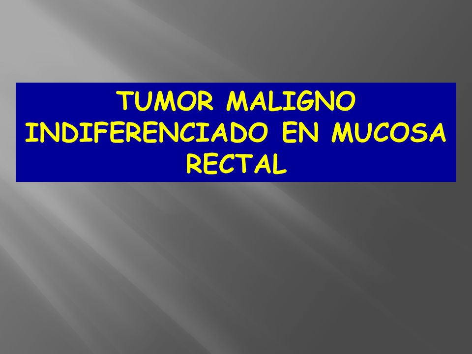 TUMOR MALIGNO INDIFERENCIADO EN MUCOSA RECTAL
