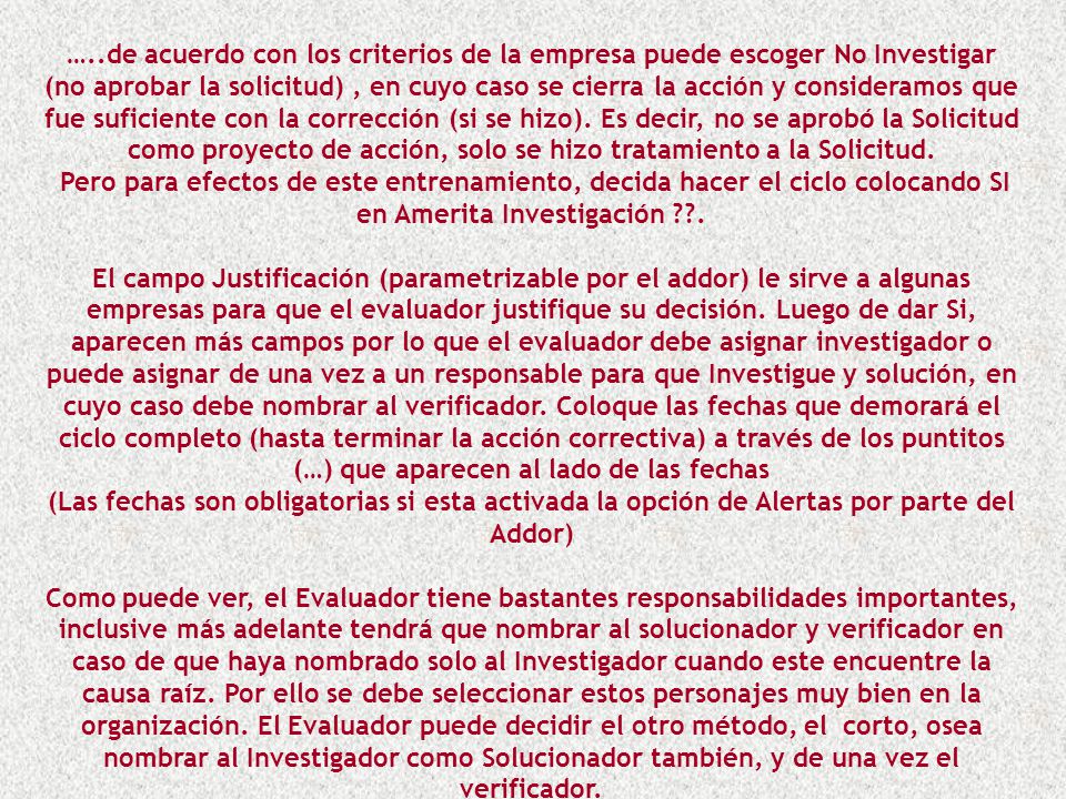 …..de acuerdo con los criterios de la empresa puede escoger No Investigar (no aprobar la solicitud) , en cuyo caso se cierra la acción y consideramos que fue suficiente con la corrección (si se hizo). Es decir, no se aprobó la Solicitud como proyecto de acción, solo se hizo tratamiento a la Solicitud.