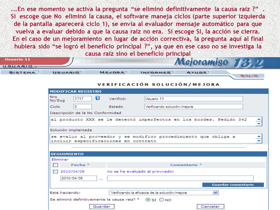 ….En ese momento se activa la pregunta se eliminó definitivamente la causa raíz . Si escoge que No eliminó la causa, el software maneja ciclos (parte superior izquierda de la pantalla aparecerá ciclo 1), se envia al evaluador mensaje automático para que vuelva a evaluar debido a que la causa raiz no era. Si escoge SI, la acción se cierra.