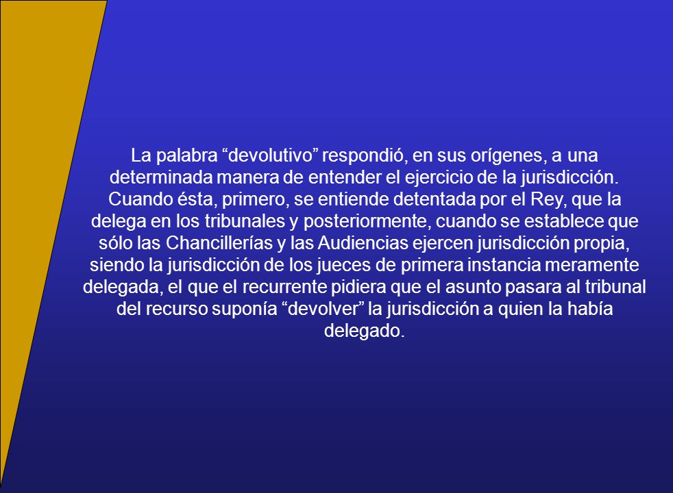 La palabra devolutivo respondió, en sus orígenes, a una determinada manera de entender el ejercicio de la jurisdicción.