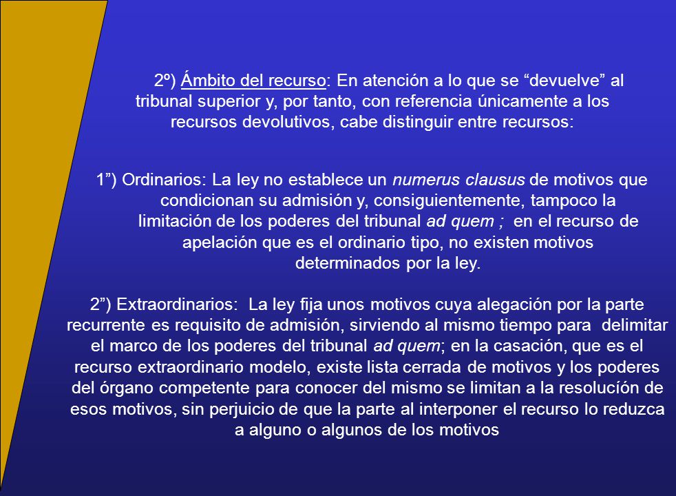 2º) Ámbito del recurso: En atención a lo que se devuelve al tribunal superior y, por tanto, con referencia únicamente a los recursos devolutivos, cabe distinguir entre recursos: