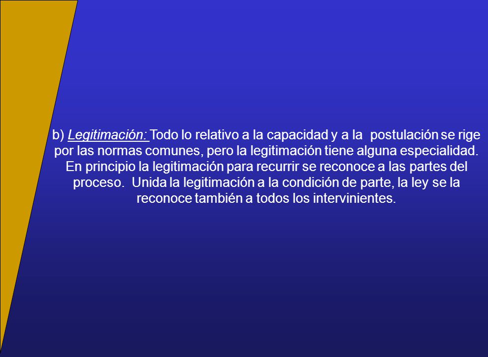 b) Legitimación: Todo lo relativo a la capacidad y a la postulación se rige por las normas comunes, pero la legitimación tiene alguna especialidad.