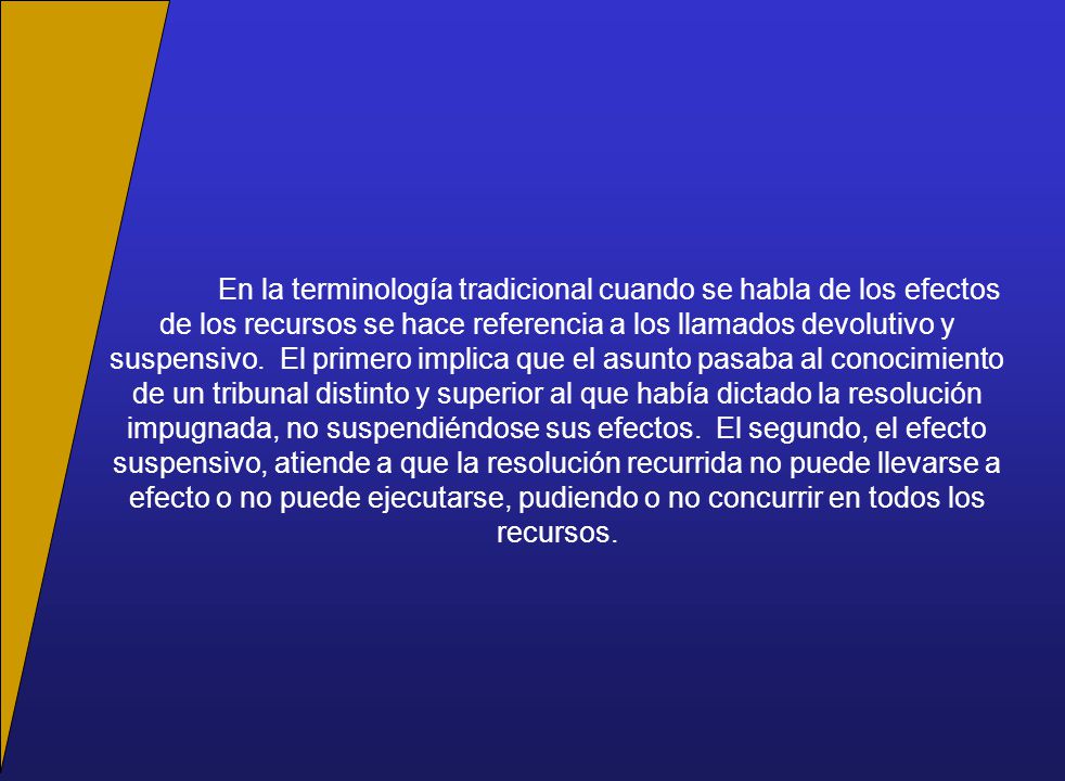 En la terminología tradicional cuando se habla de los efectos de los recursos se hace referencia a los llamados devolutivo y suspensivo.