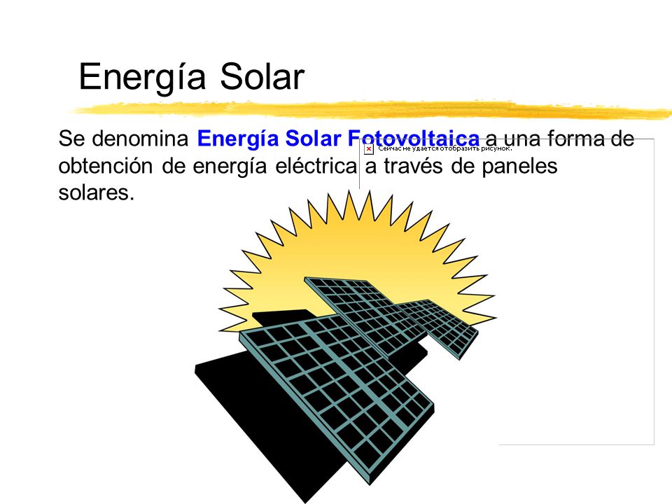 Energía Solar Se denomina Energía Solar Fotovoltaica a una forma de obtención de energía eléctrica a través de paneles solares.