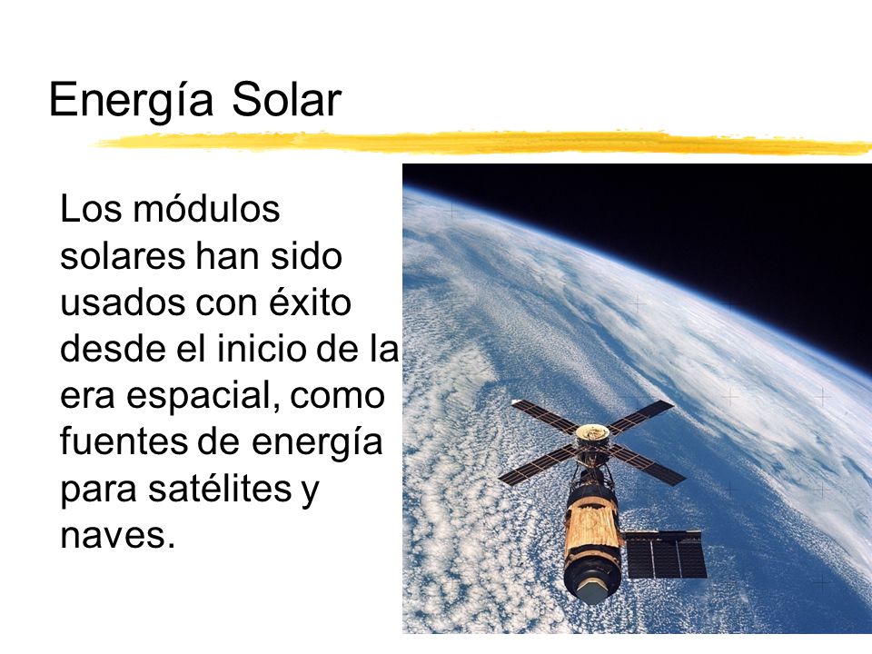 Energía Solar Los módulos solares han sido usados con éxito desde el inicio de la era espacial, como fuentes de energía para satélites y naves.