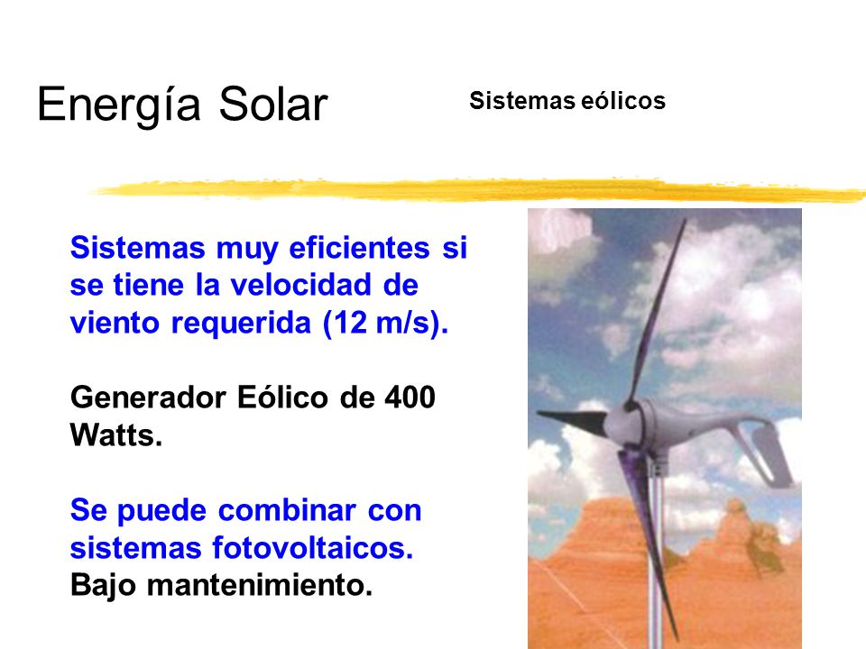 Energía Solar Sistemas eólicos. Sistemas muy eficientes si se tiene la velocidad de viento requerida (12 m/s).