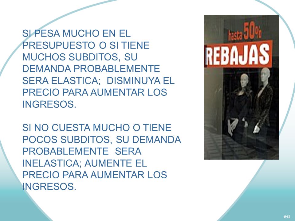 SI PESA MUCHO EN EL PRESUPUESTO O SI TIENE MUCHOS SUBDITOS, SU DEMANDA PROBABLEMENTE SERA ELASTICA; DISMINUYA EL PRECIO PARA AUMENTAR LOS INGRESOS.