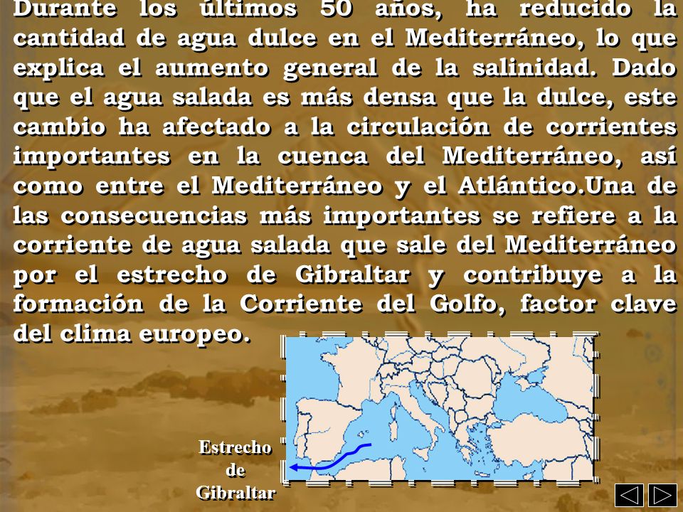 Durante los últimos 50 años, ha reducido la cantidad de agua dulce en el Mediterráneo, lo que explica el aumento general de la salinidad. Dado que el agua salada es más densa que la dulce, este cambio ha afectado a la circulación de corrientes importantes en la cuenca del Mediterráneo, así como entre el Mediterráneo y el Atlántico.Una de las consecuencias más importantes se refiere a la corriente de agua salada que sale del Mediterráneo por el estrecho de Gibraltar y contribuye a la formación de la Corriente del Golfo, factor clave del clima europeo.
