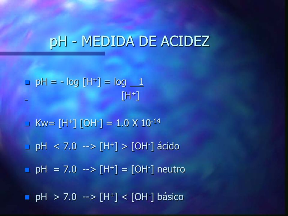 pH - MEDIDA DE ACIDEZ pH = - log [H+] = log 1 [H+]