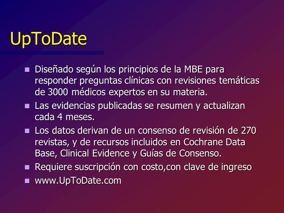 UpToDate Diseñado según los principios de la MBE para responder preguntas clínicas con revisiones temáticas de 3000 médicos expertos en su materia.