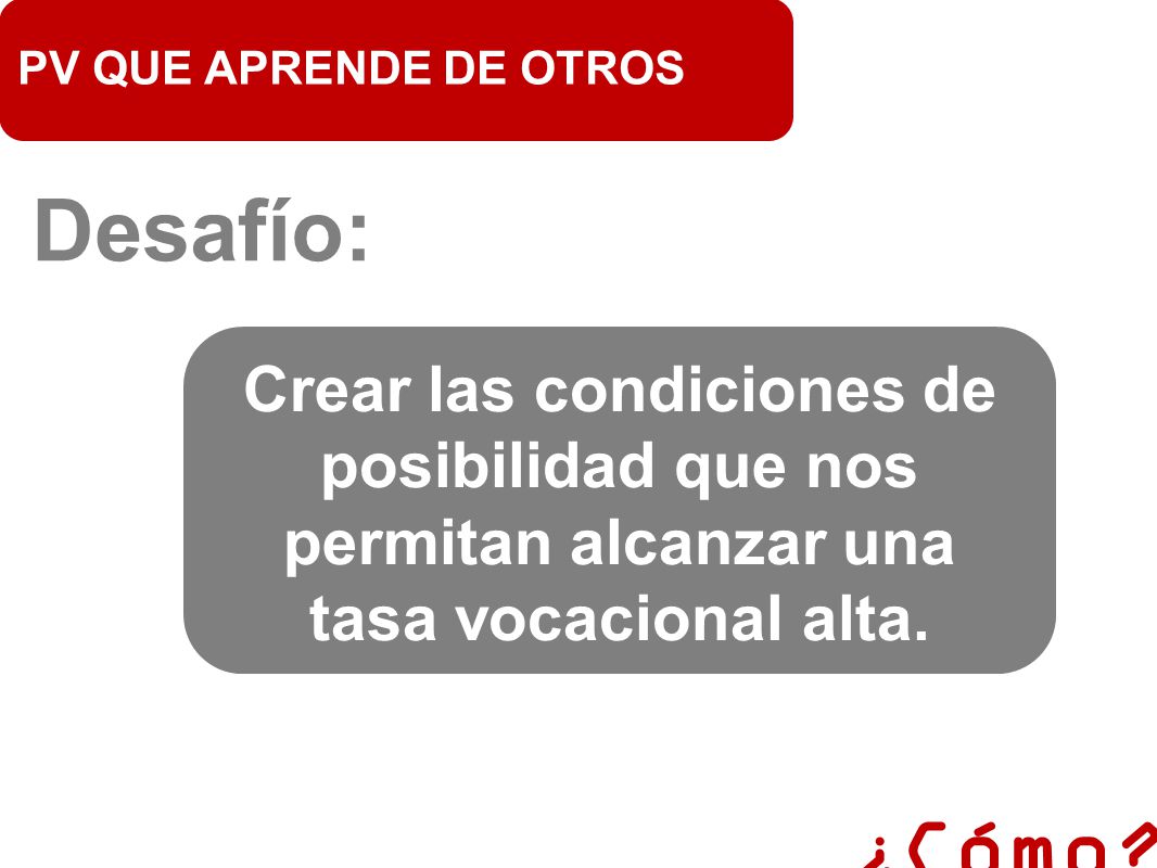 PV QUE APRENDE DE OTROS Desafío: Crear las condiciones de posibilidad que nos permitan alcanzar una tasa vocacional alta.