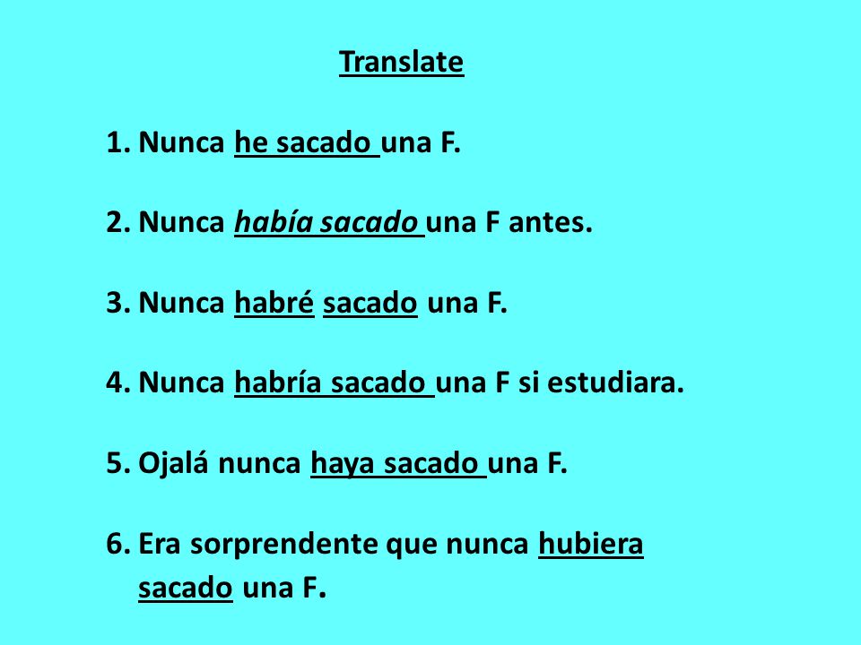 Translate Nunca he sacado una F. Nunca había sacado una F antes. Nunca habré sacado una F. Nunca habría sacado una F si estudiara.