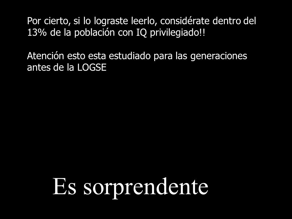 Por cierto, si lo lograste leerlo, considérate dentro del 13% de la población con IQ privilegiado!!
