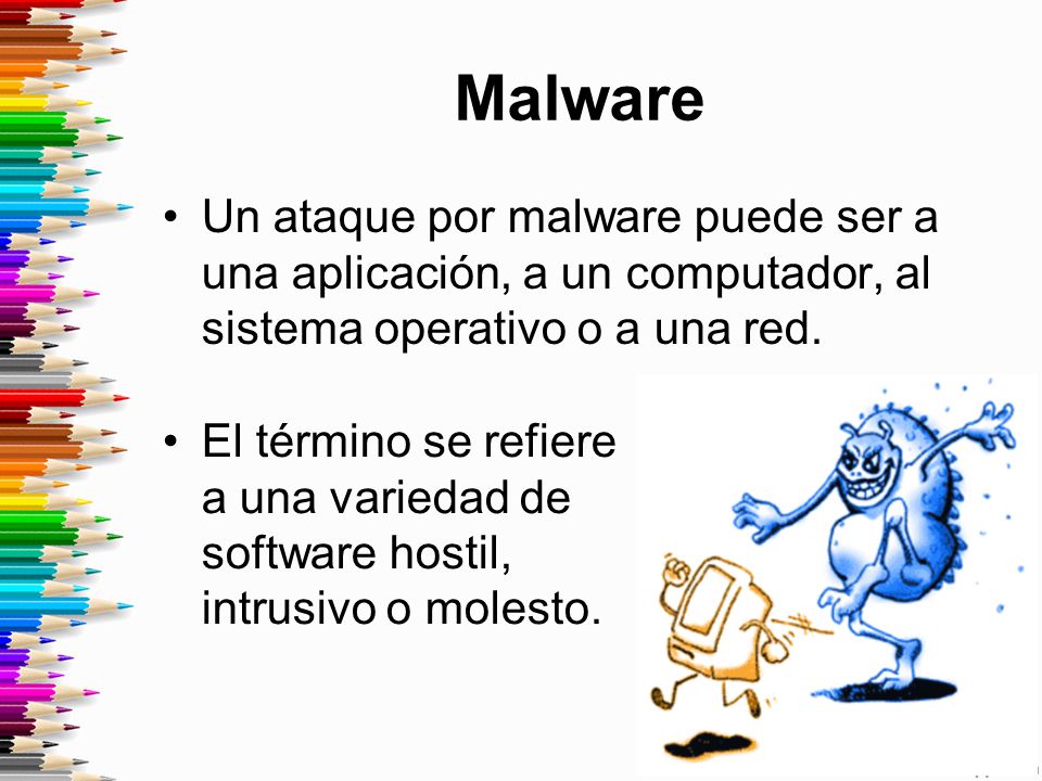 Malware Un ataque por malware puede ser a una aplicación, a un computador, al sistema operativo o a una red.