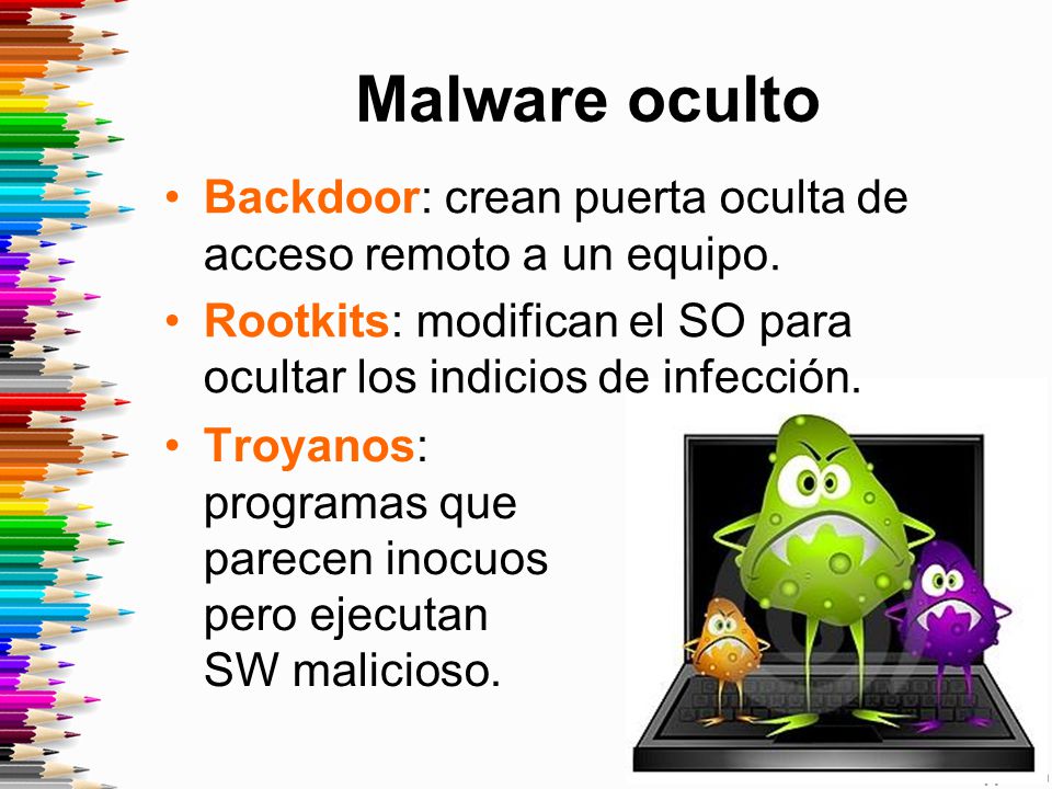 Malware oculto Backdoor: crean puerta oculta de acceso remoto a un equipo. Rootkits: modifican el SO para ocultar los indicios de infección.