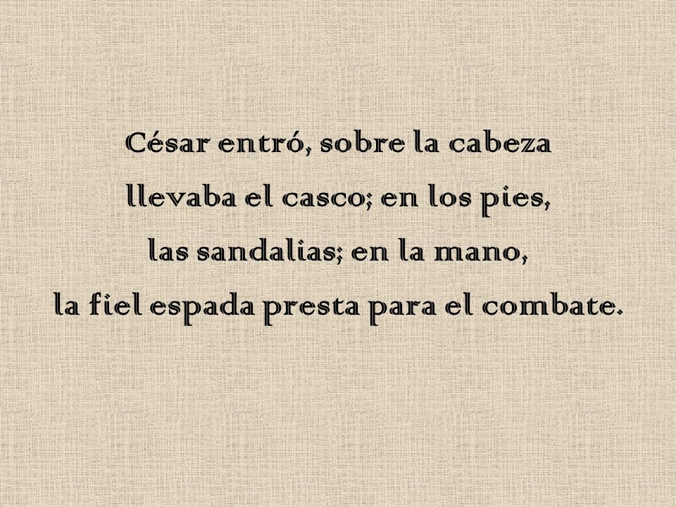 César entró, sobre la cabeza llevaba el casco; en los pies,