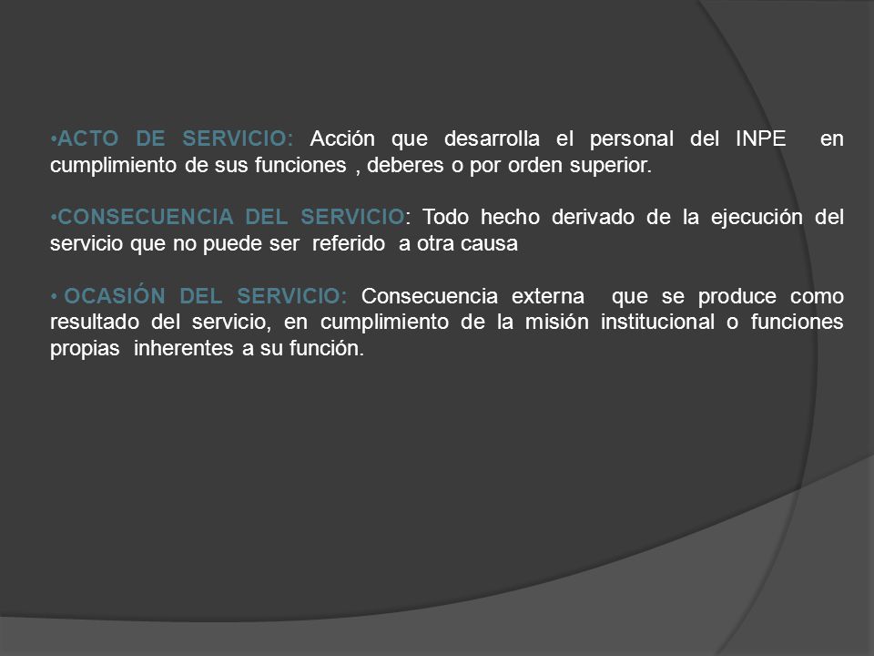 ACTO DE SERVICIO: Acción que desarrolla el personal del INPE en cumplimiento de sus funciones , deberes o por orden superior.