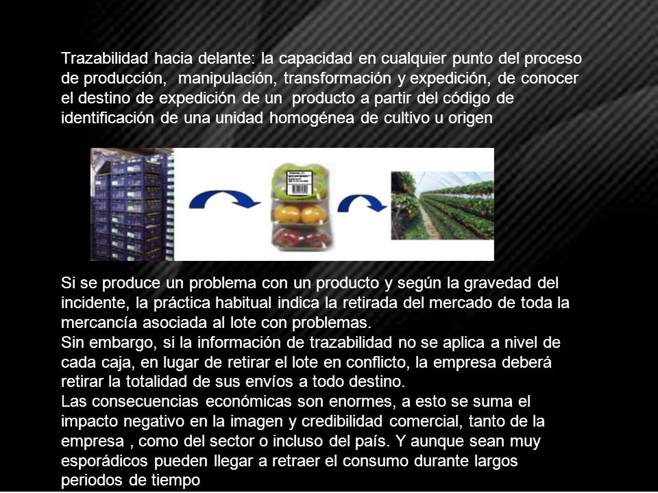 Trazabilidad hacia delante: la capacidad en cualquier punto del proceso de producción, manipulación, transformación y expedición, de conocer el destino de expedición de un producto a partir del código de identificación de una unidad homogénea de cultivo u origen