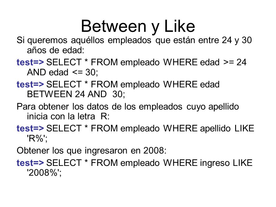Between y Like Si queremos aquéllos empleados que están entre 24 y 30 años de edad: test=> SELECT * FROM empleado WHERE edad >= 24 AND edad <= 30;