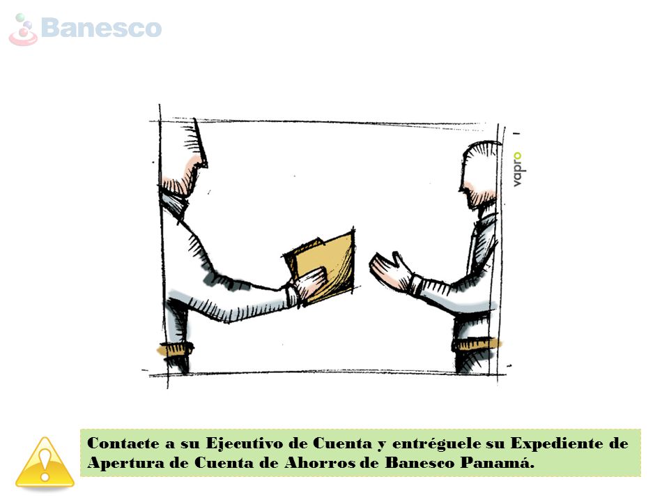Contacte a su Ejecutivo de Cuenta y entréguele su Expediente de Apertura de Cuenta de Ahorros de Banesco Panamá.
