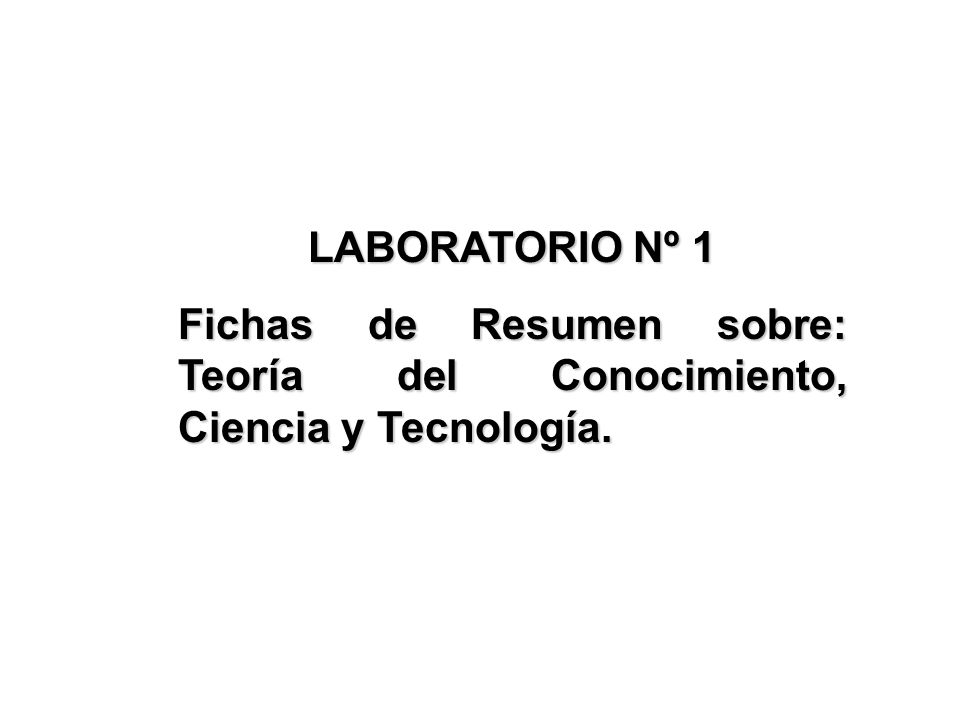 LABORATORIO Nº 1 Fichas de Resumen sobre: Teoría del Conocimiento, Ciencia y Tecnología.