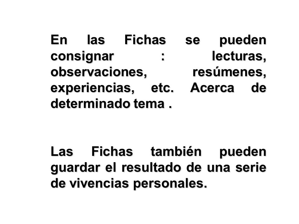 En las Fichas se pueden consignar : lecturas, observaciones, resúmenes, experiencias, etc. Acerca de determinado tema .