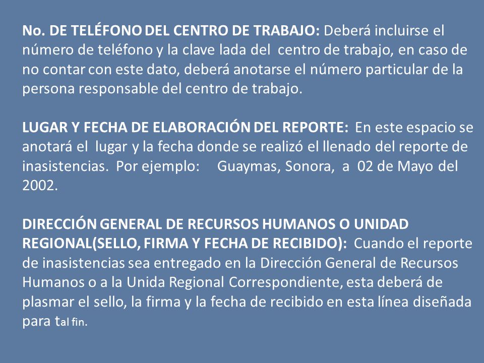 No. DE TELÉFONO DEL CENTRO DE TRABAJO: Deberá incluirse el número de teléfono y la clave lada del centro de trabajo, en caso de no contar con este dato, deberá anotarse el número particular de la persona responsable del centro de trabajo.