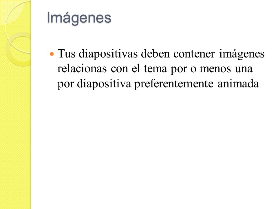 Imágenes Tus diapositivas deben contener imágenes relacionas con el tema por o menos una por diapositiva preferentemente animada.