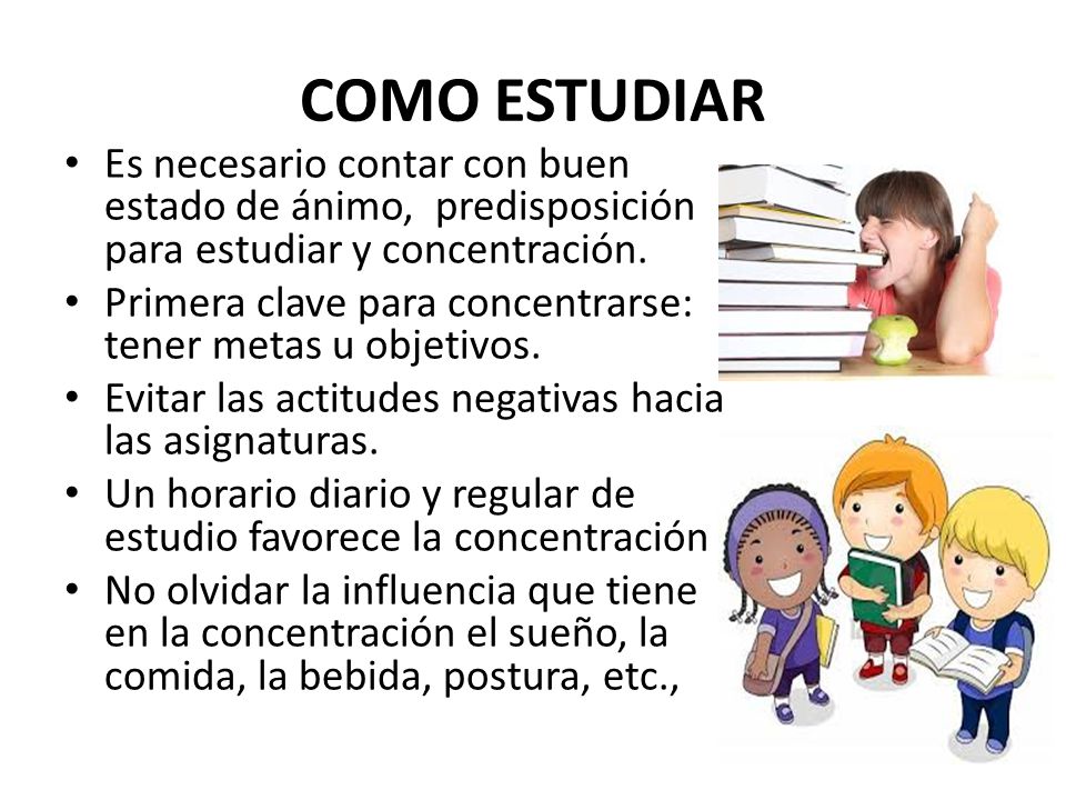 COMO ESTUDIAR Es necesario contar con buen estado de ánimo, predisposición para estudiar y concentración.