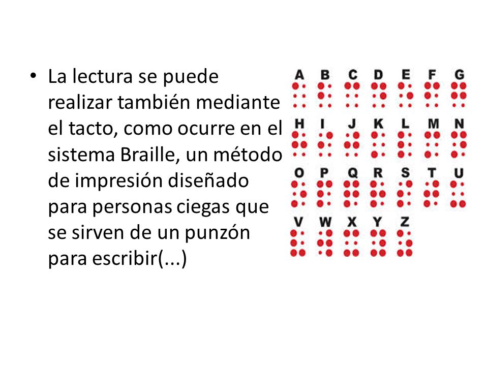 La lectura se puede realizar también mediante el tacto, como ocurre en el sistema Braille, un método de impresión diseñado para personas ciegas que se sirven de un punzón para escribir(...)