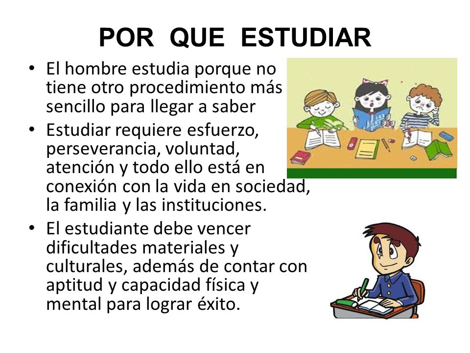 POR QUE ESTUDIAR El hombre estudia porque no tiene otro procedimiento más sencillo para llegar a saber.