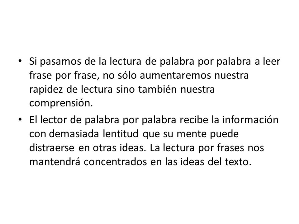 Si pasamos de la lectura de palabra por palabra a leer frase por frase, no sólo aumentaremos nuestra rapidez de lectura sino también nuestra comprensión.